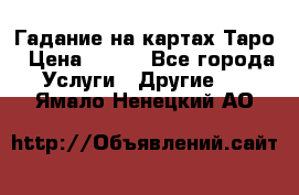 Гадание на картах Таро › Цена ­ 500 - Все города Услуги » Другие   . Ямало-Ненецкий АО